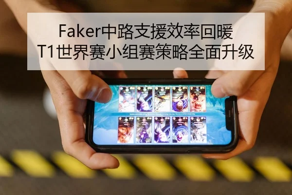 Faker中路支援效率回暖 T1世界赛小组赛策略全面升级