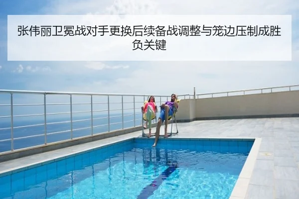 张伟丽卫冕战对手更换后续备战调整与笼边压制成胜负关键